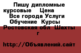 Пишу дипломные курсовые  › Цена ­ 2 000 - Все города Услуги » Обучение. Курсы   . Ростовская обл.,Шахты г.